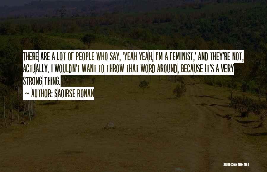 Saoirse Ronan Quotes: There Are A Lot Of People Who Say, 'yeah Yeah, I'm A Feminist,' And They're Not, Actually. I Wouldn't Want