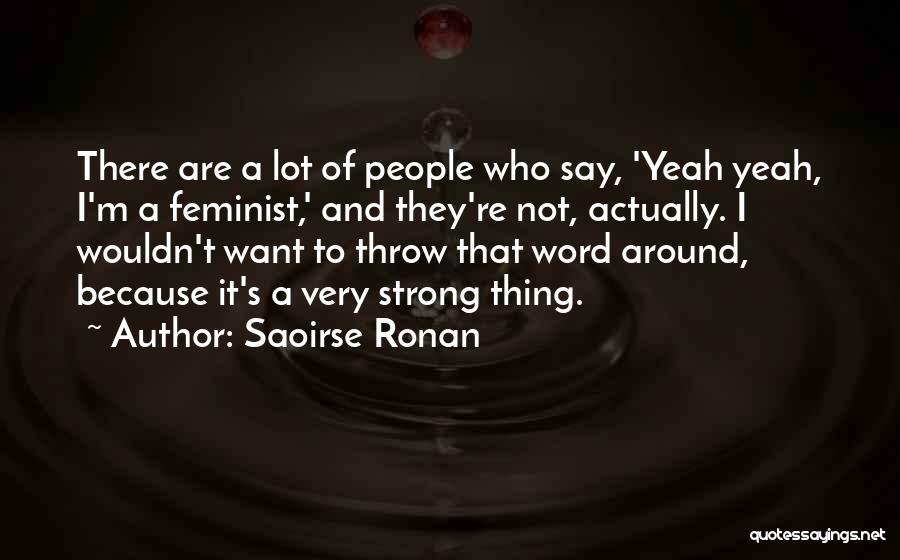 Saoirse Ronan Quotes: There Are A Lot Of People Who Say, 'yeah Yeah, I'm A Feminist,' And They're Not, Actually. I Wouldn't Want