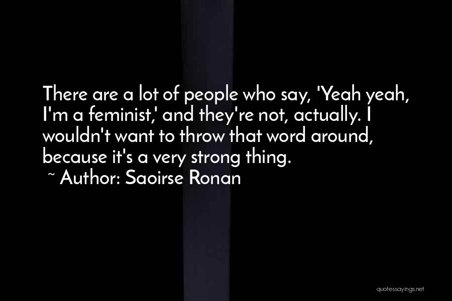 Saoirse Ronan Quotes: There Are A Lot Of People Who Say, 'yeah Yeah, I'm A Feminist,' And They're Not, Actually. I Wouldn't Want