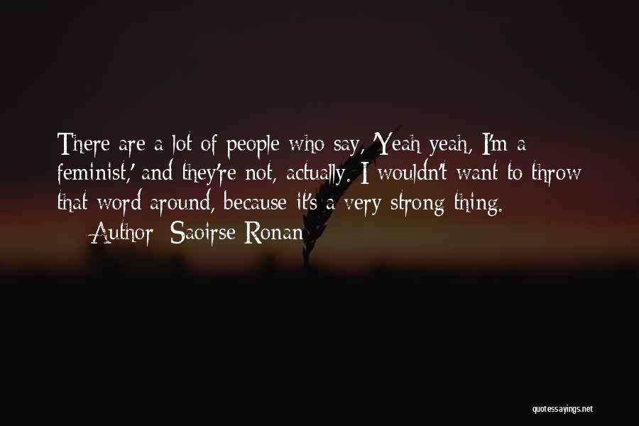 Saoirse Ronan Quotes: There Are A Lot Of People Who Say, 'yeah Yeah, I'm A Feminist,' And They're Not, Actually. I Wouldn't Want