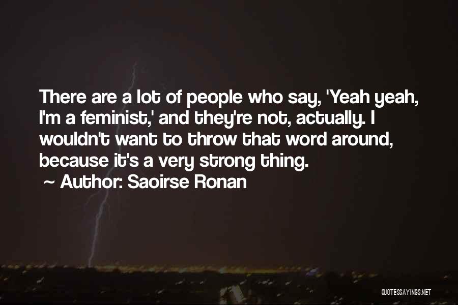 Saoirse Ronan Quotes: There Are A Lot Of People Who Say, 'yeah Yeah, I'm A Feminist,' And They're Not, Actually. I Wouldn't Want