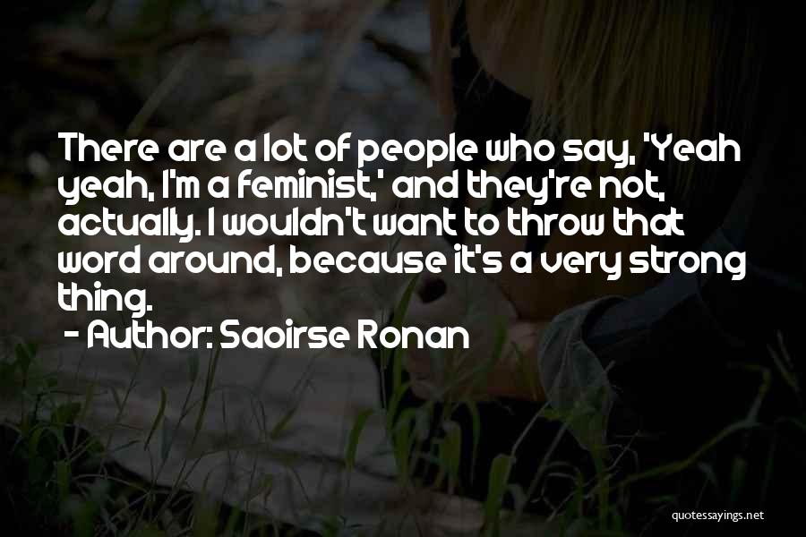 Saoirse Ronan Quotes: There Are A Lot Of People Who Say, 'yeah Yeah, I'm A Feminist,' And They're Not, Actually. I Wouldn't Want