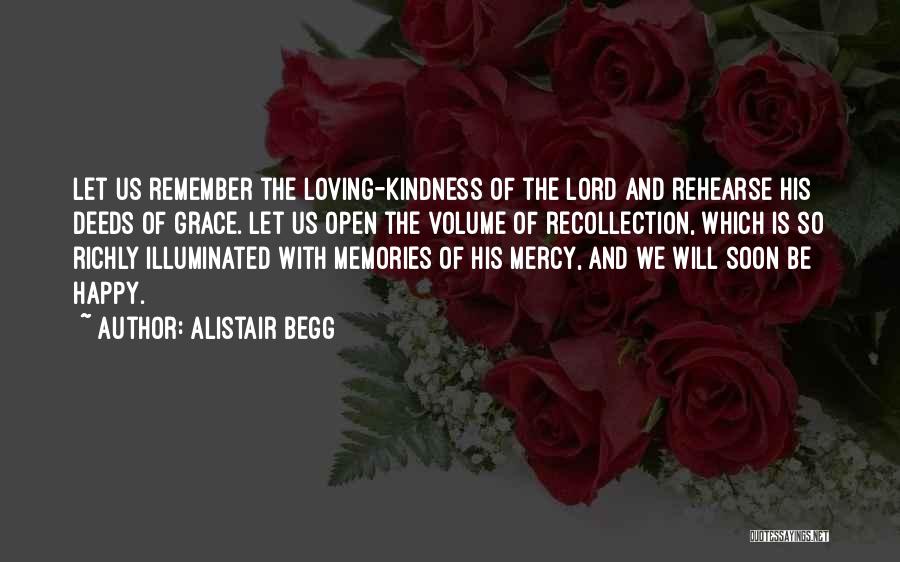 Alistair Begg Quotes: Let Us Remember The Loving-kindness Of The Lord And Rehearse His Deeds Of Grace. Let Us Open The Volume Of