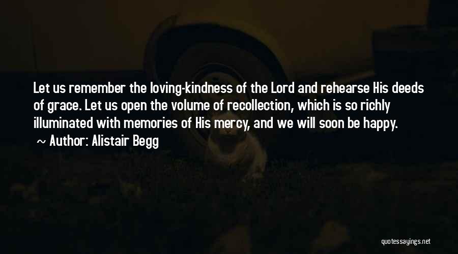 Alistair Begg Quotes: Let Us Remember The Loving-kindness Of The Lord And Rehearse His Deeds Of Grace. Let Us Open The Volume Of