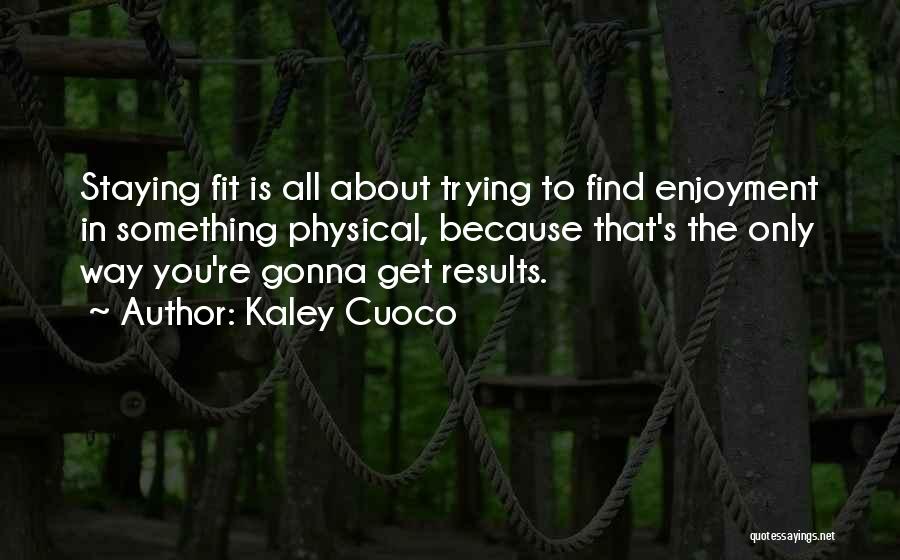 Kaley Cuoco Quotes: Staying Fit Is All About Trying To Find Enjoyment In Something Physical, Because That's The Only Way You're Gonna Get