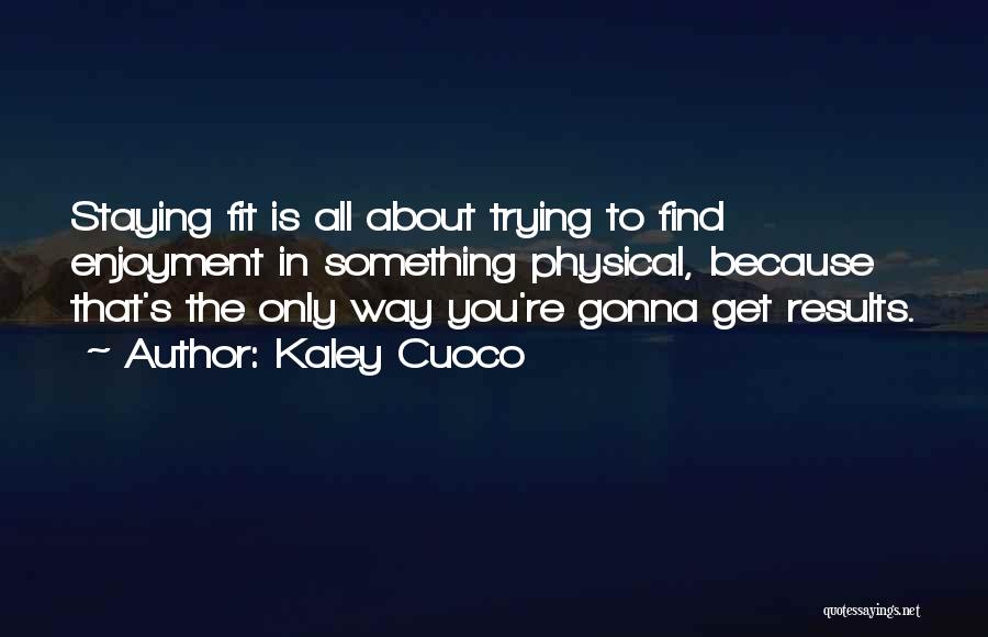 Kaley Cuoco Quotes: Staying Fit Is All About Trying To Find Enjoyment In Something Physical, Because That's The Only Way You're Gonna Get