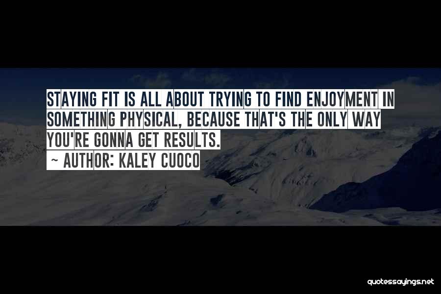 Kaley Cuoco Quotes: Staying Fit Is All About Trying To Find Enjoyment In Something Physical, Because That's The Only Way You're Gonna Get