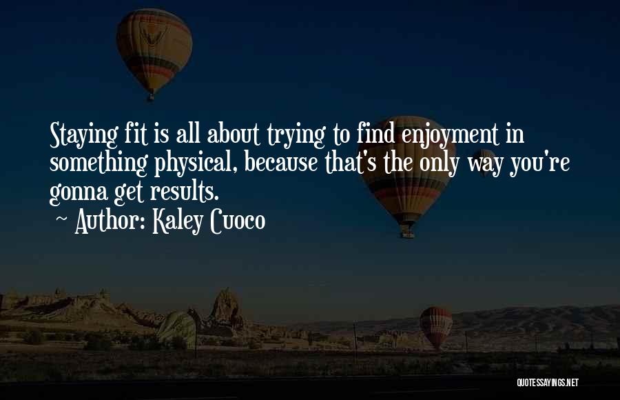 Kaley Cuoco Quotes: Staying Fit Is All About Trying To Find Enjoyment In Something Physical, Because That's The Only Way You're Gonna Get