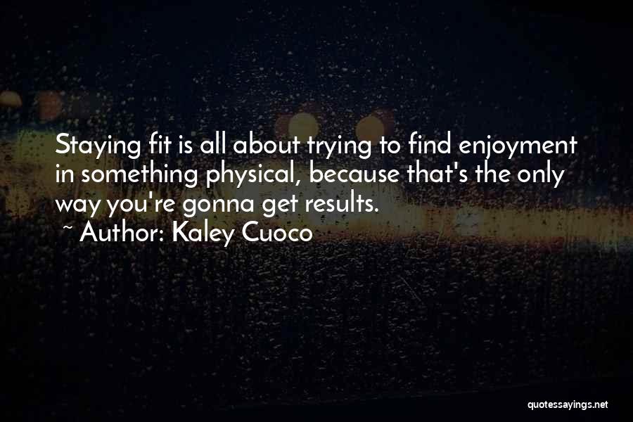 Kaley Cuoco Quotes: Staying Fit Is All About Trying To Find Enjoyment In Something Physical, Because That's The Only Way You're Gonna Get