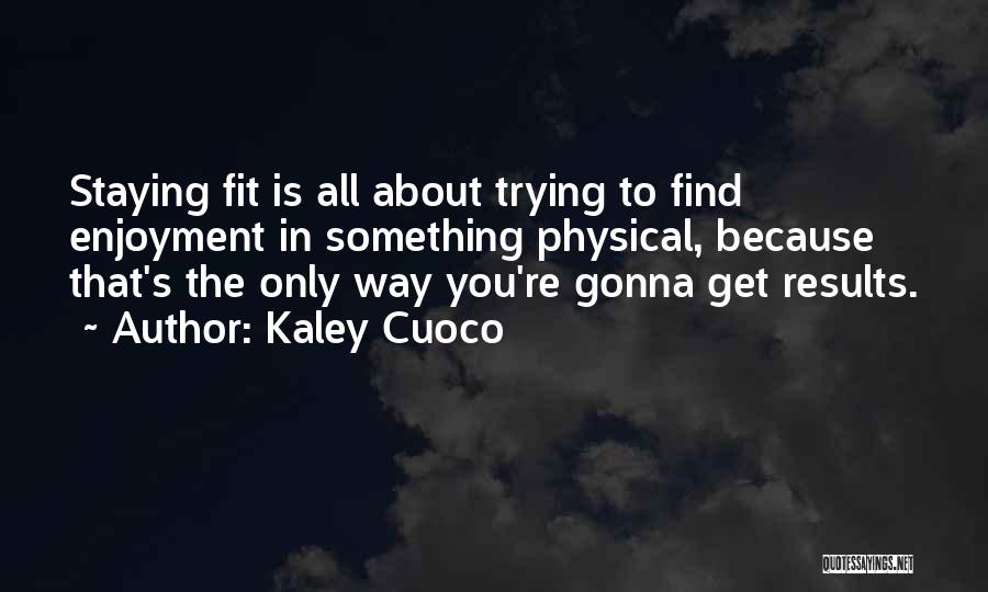 Kaley Cuoco Quotes: Staying Fit Is All About Trying To Find Enjoyment In Something Physical, Because That's The Only Way You're Gonna Get