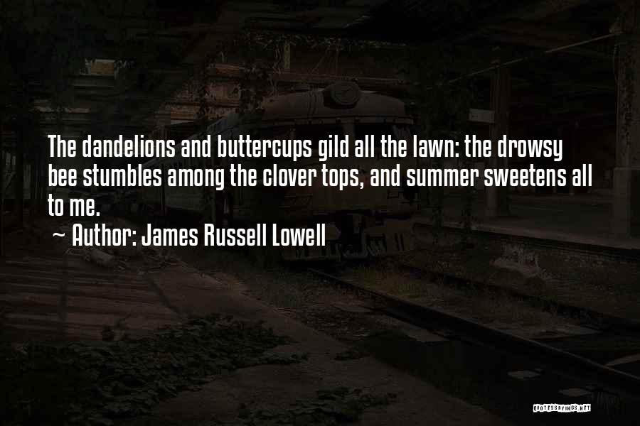 James Russell Lowell Quotes: The Dandelions And Buttercups Gild All The Lawn: The Drowsy Bee Stumbles Among The Clover Tops, And Summer Sweetens All