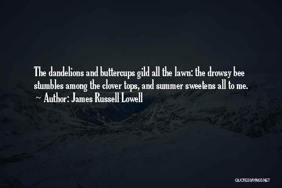 James Russell Lowell Quotes: The Dandelions And Buttercups Gild All The Lawn: The Drowsy Bee Stumbles Among The Clover Tops, And Summer Sweetens All