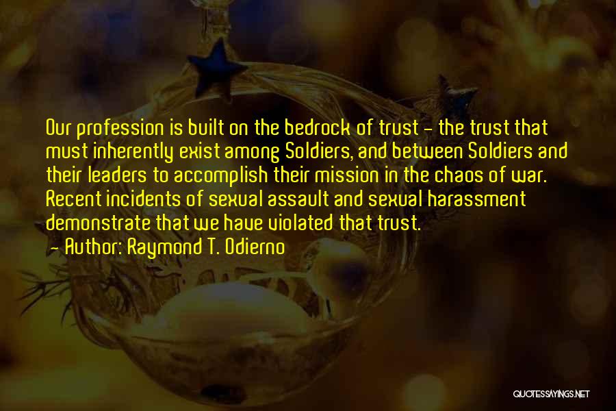 Raymond T. Odierno Quotes: Our Profession Is Built On The Bedrock Of Trust - The Trust That Must Inherently Exist Among Soldiers, And Between