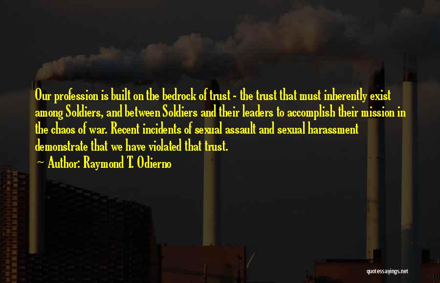 Raymond T. Odierno Quotes: Our Profession Is Built On The Bedrock Of Trust - The Trust That Must Inherently Exist Among Soldiers, And Between