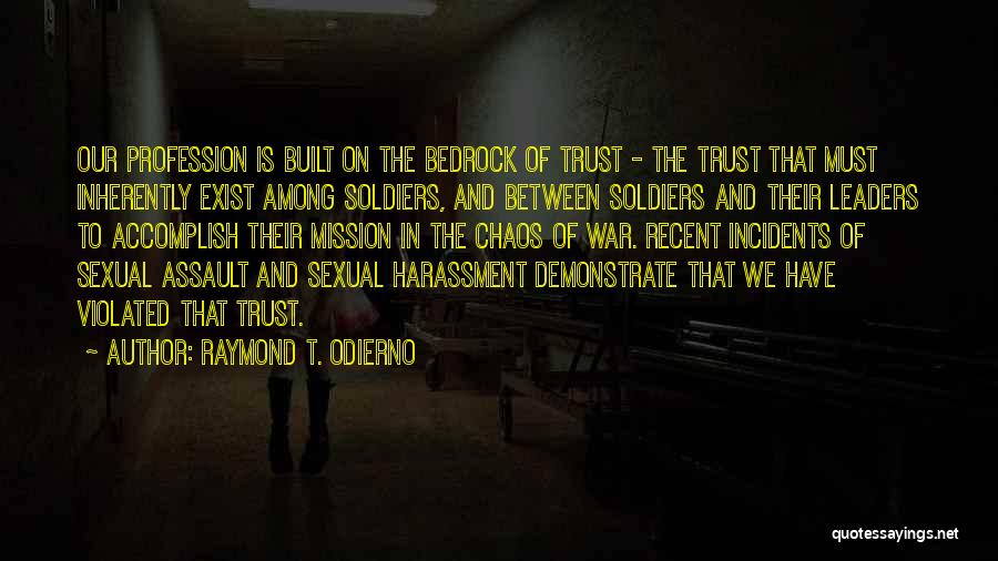 Raymond T. Odierno Quotes: Our Profession Is Built On The Bedrock Of Trust - The Trust That Must Inherently Exist Among Soldiers, And Between