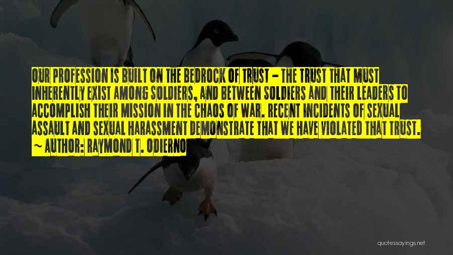 Raymond T. Odierno Quotes: Our Profession Is Built On The Bedrock Of Trust - The Trust That Must Inherently Exist Among Soldiers, And Between