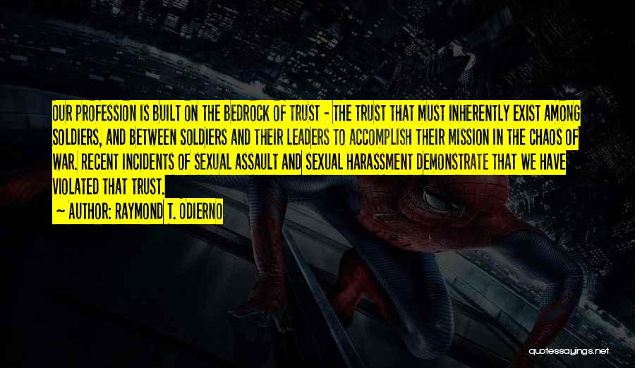 Raymond T. Odierno Quotes: Our Profession Is Built On The Bedrock Of Trust - The Trust That Must Inherently Exist Among Soldiers, And Between