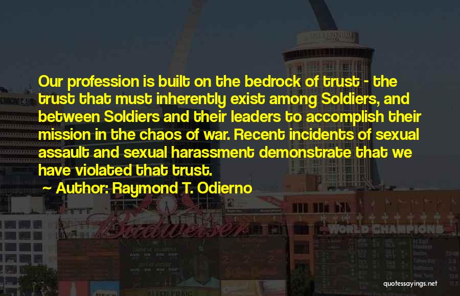 Raymond T. Odierno Quotes: Our Profession Is Built On The Bedrock Of Trust - The Trust That Must Inherently Exist Among Soldiers, And Between