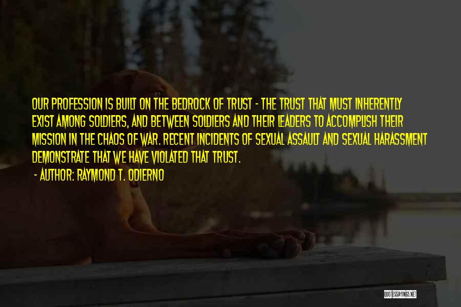 Raymond T. Odierno Quotes: Our Profession Is Built On The Bedrock Of Trust - The Trust That Must Inherently Exist Among Soldiers, And Between