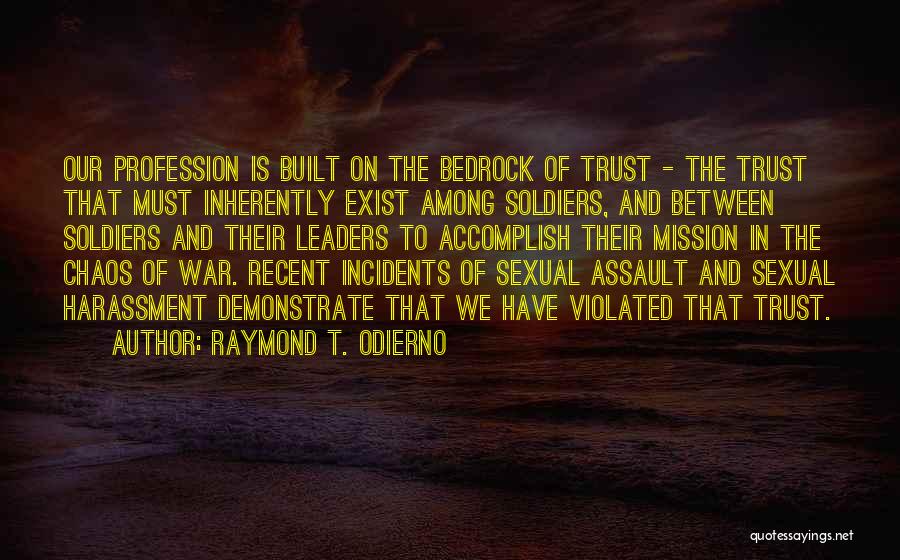 Raymond T. Odierno Quotes: Our Profession Is Built On The Bedrock Of Trust - The Trust That Must Inherently Exist Among Soldiers, And Between