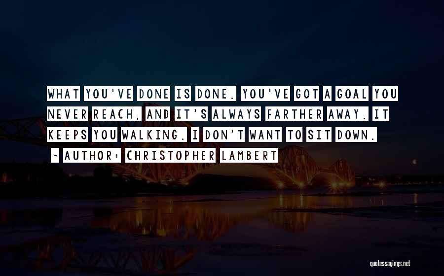 Christopher Lambert Quotes: What You've Done Is Done. You've Got A Goal You Never Reach, And It's Always Farther Away. It Keeps You
