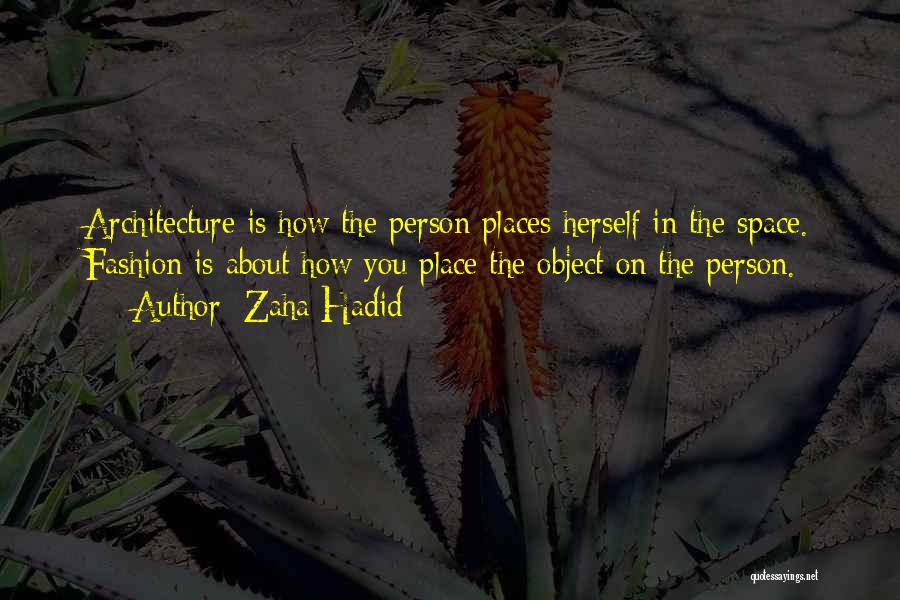 Zaha Hadid Quotes: Architecture Is How The Person Places Herself In The Space. Fashion Is About How You Place The Object On The