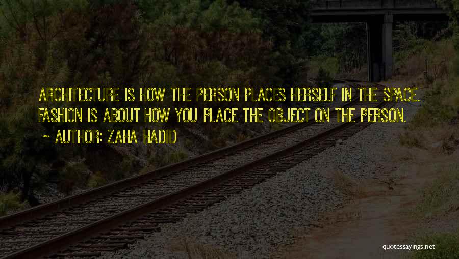 Zaha Hadid Quotes: Architecture Is How The Person Places Herself In The Space. Fashion Is About How You Place The Object On The