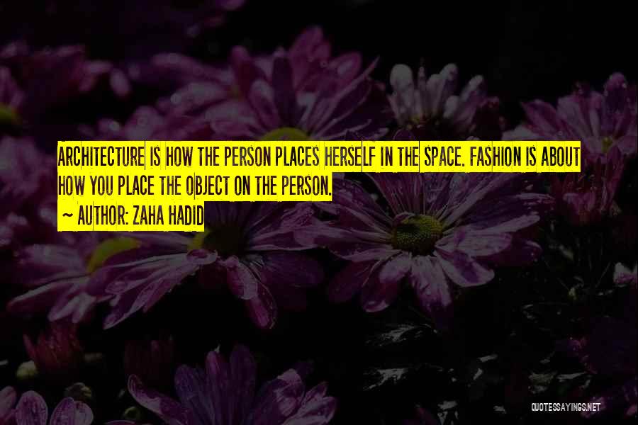 Zaha Hadid Quotes: Architecture Is How The Person Places Herself In The Space. Fashion Is About How You Place The Object On The