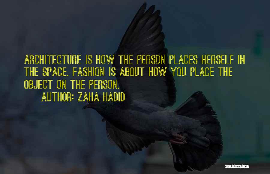 Zaha Hadid Quotes: Architecture Is How The Person Places Herself In The Space. Fashion Is About How You Place The Object On The