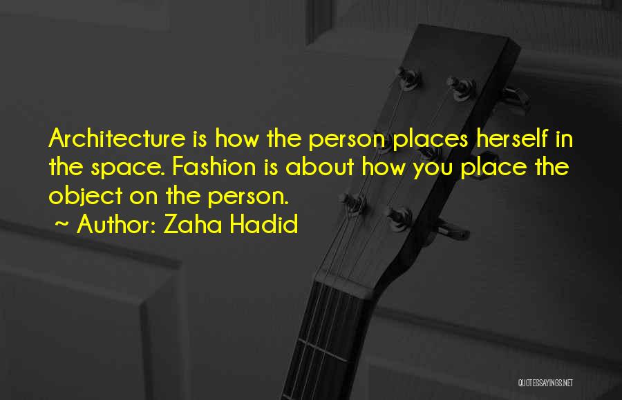 Zaha Hadid Quotes: Architecture Is How The Person Places Herself In The Space. Fashion Is About How You Place The Object On The