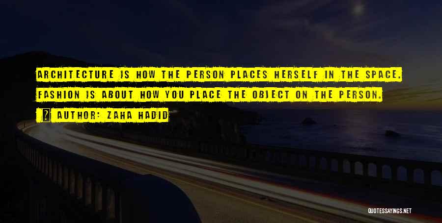 Zaha Hadid Quotes: Architecture Is How The Person Places Herself In The Space. Fashion Is About How You Place The Object On The