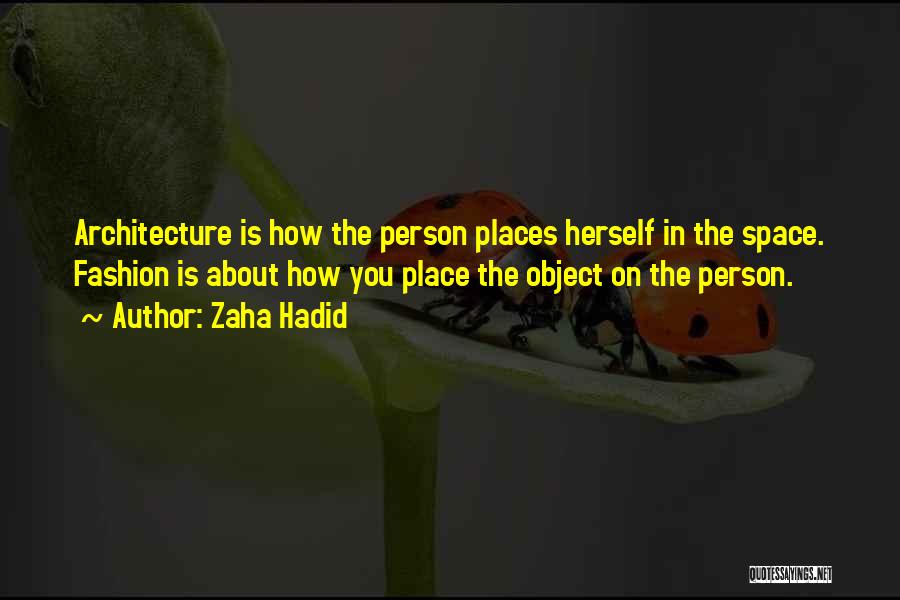 Zaha Hadid Quotes: Architecture Is How The Person Places Herself In The Space. Fashion Is About How You Place The Object On The