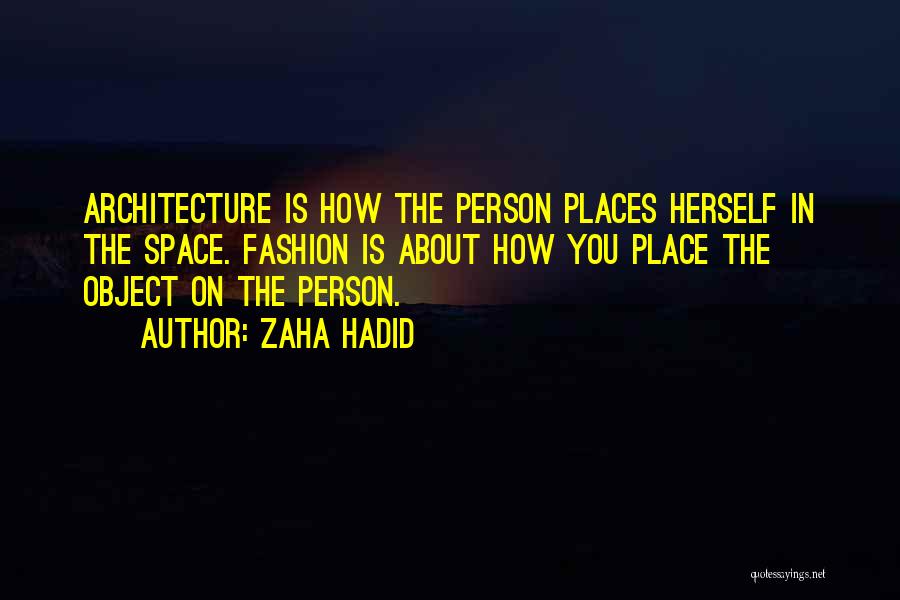 Zaha Hadid Quotes: Architecture Is How The Person Places Herself In The Space. Fashion Is About How You Place The Object On The