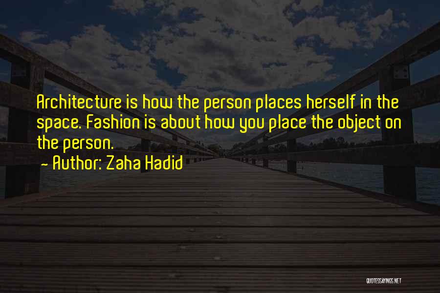 Zaha Hadid Quotes: Architecture Is How The Person Places Herself In The Space. Fashion Is About How You Place The Object On The