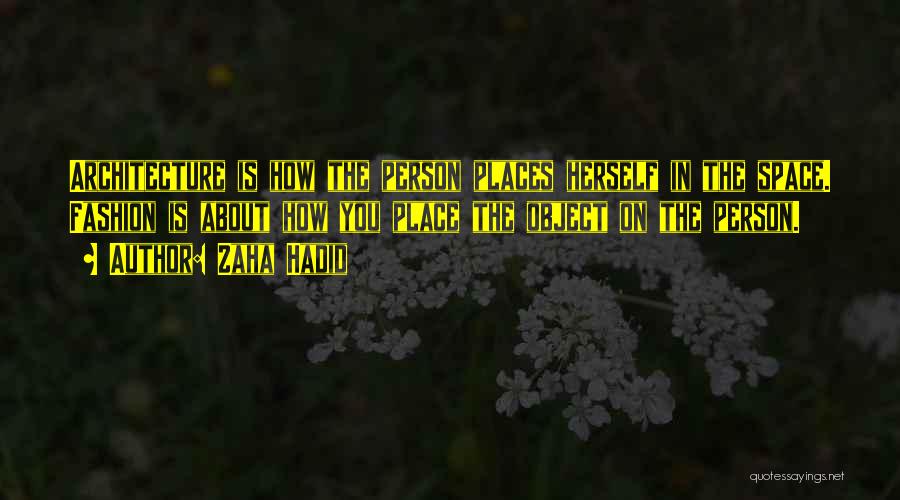 Zaha Hadid Quotes: Architecture Is How The Person Places Herself In The Space. Fashion Is About How You Place The Object On The