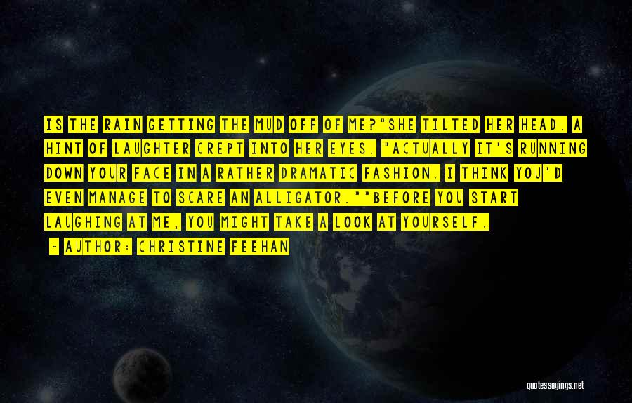 Christine Feehan Quotes: Is The Rain Getting The Mud Off Of Me?she Tilted Her Head. A Hint Of Laughter Crept Into Her Eyes.
