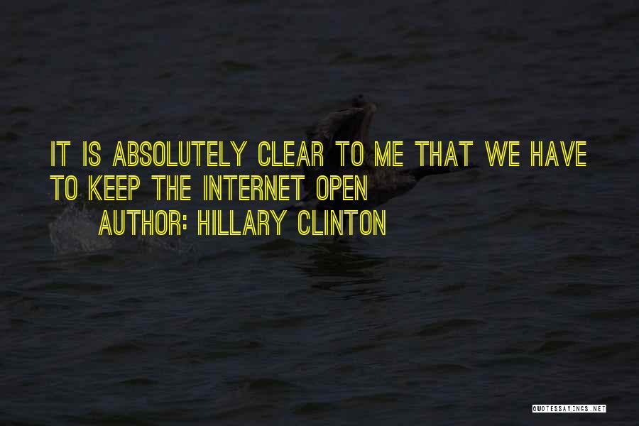 Hillary Clinton Quotes: It Is Absolutely Clear To Me That We Have To Keep The Internet Open