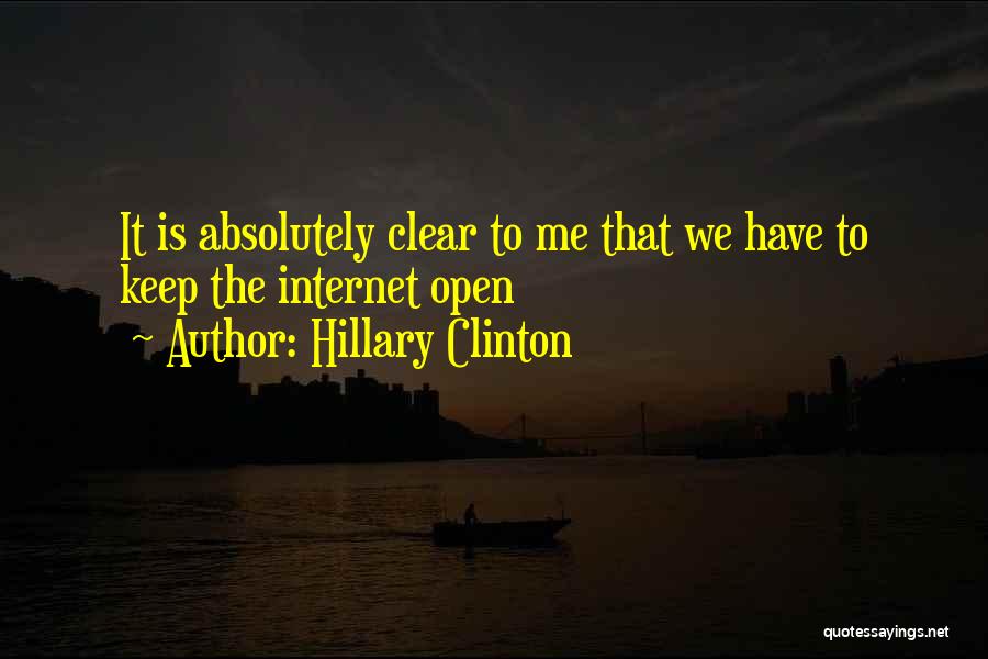 Hillary Clinton Quotes: It Is Absolutely Clear To Me That We Have To Keep The Internet Open