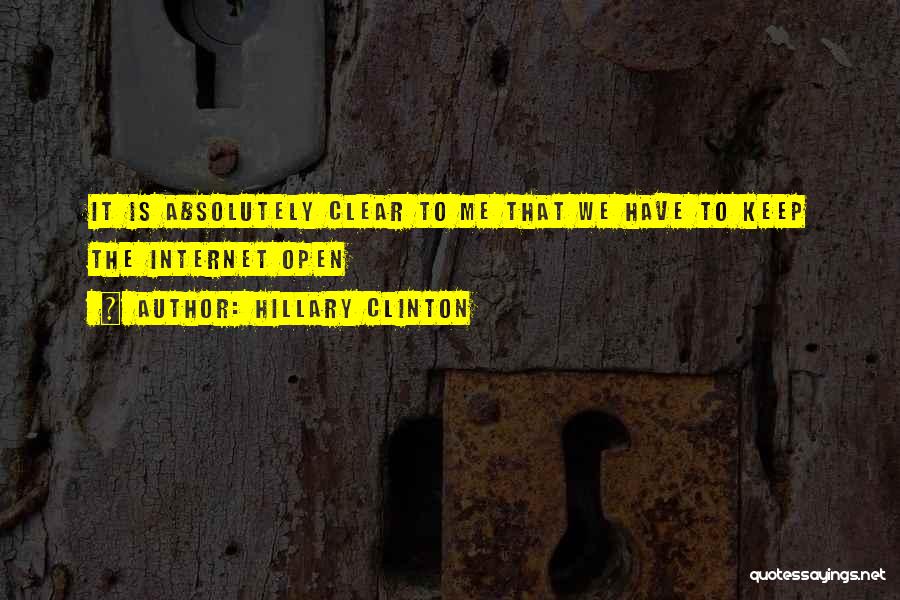 Hillary Clinton Quotes: It Is Absolutely Clear To Me That We Have To Keep The Internet Open