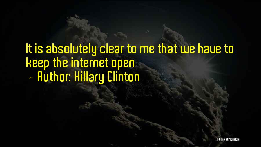 Hillary Clinton Quotes: It Is Absolutely Clear To Me That We Have To Keep The Internet Open