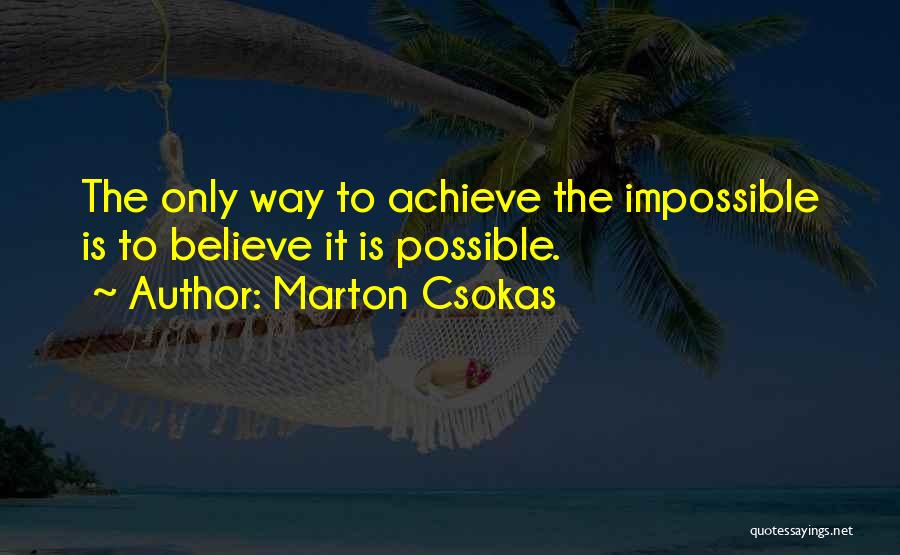 Marton Csokas Quotes: The Only Way To Achieve The Impossible Is To Believe It Is Possible.