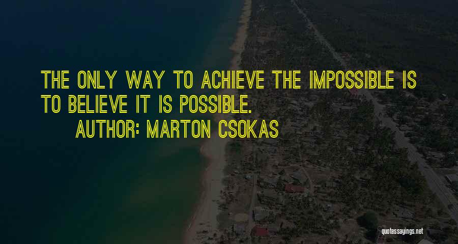 Marton Csokas Quotes: The Only Way To Achieve The Impossible Is To Believe It Is Possible.