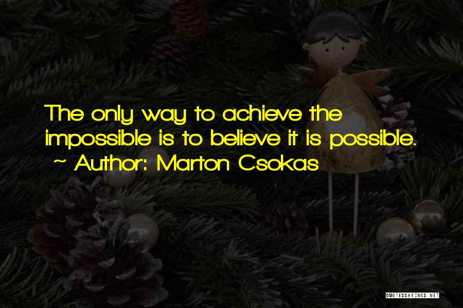 Marton Csokas Quotes: The Only Way To Achieve The Impossible Is To Believe It Is Possible.