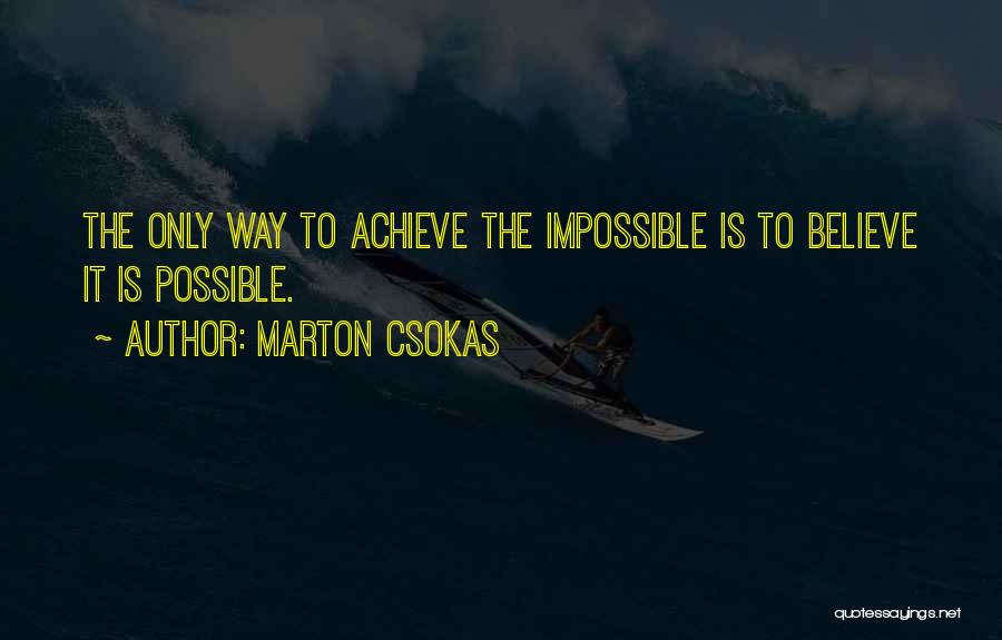 Marton Csokas Quotes: The Only Way To Achieve The Impossible Is To Believe It Is Possible.