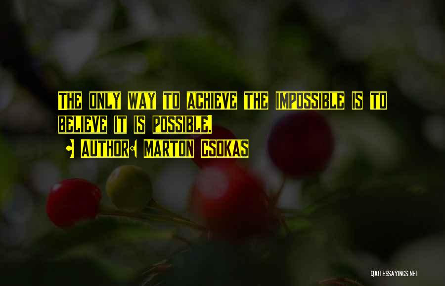 Marton Csokas Quotes: The Only Way To Achieve The Impossible Is To Believe It Is Possible.