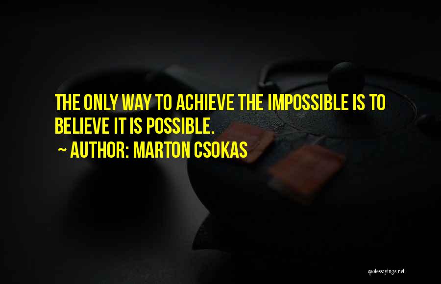 Marton Csokas Quotes: The Only Way To Achieve The Impossible Is To Believe It Is Possible.