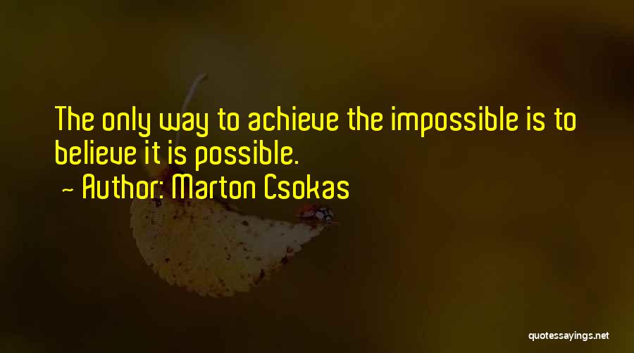 Marton Csokas Quotes: The Only Way To Achieve The Impossible Is To Believe It Is Possible.