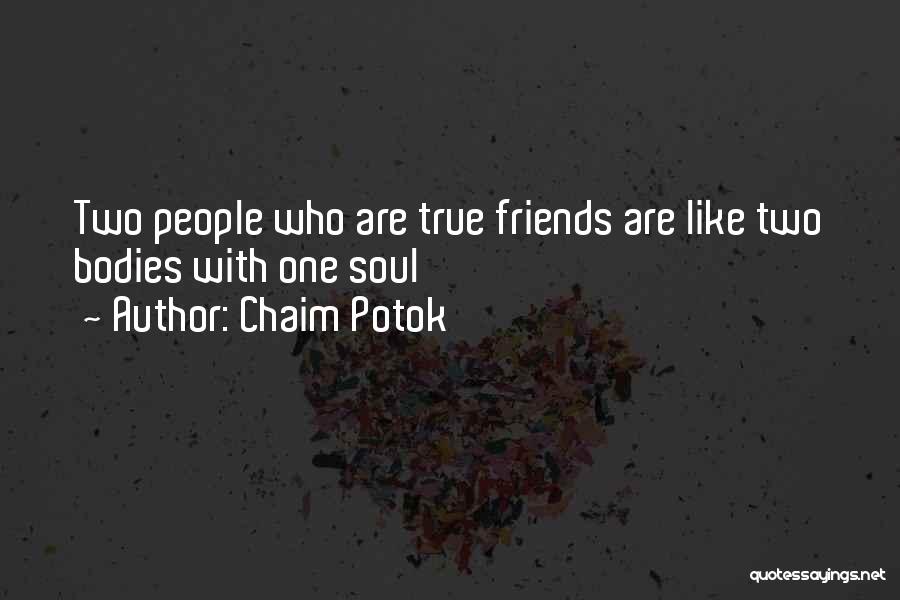 Chaim Potok Quotes: Two People Who Are True Friends Are Like Two Bodies With One Soul