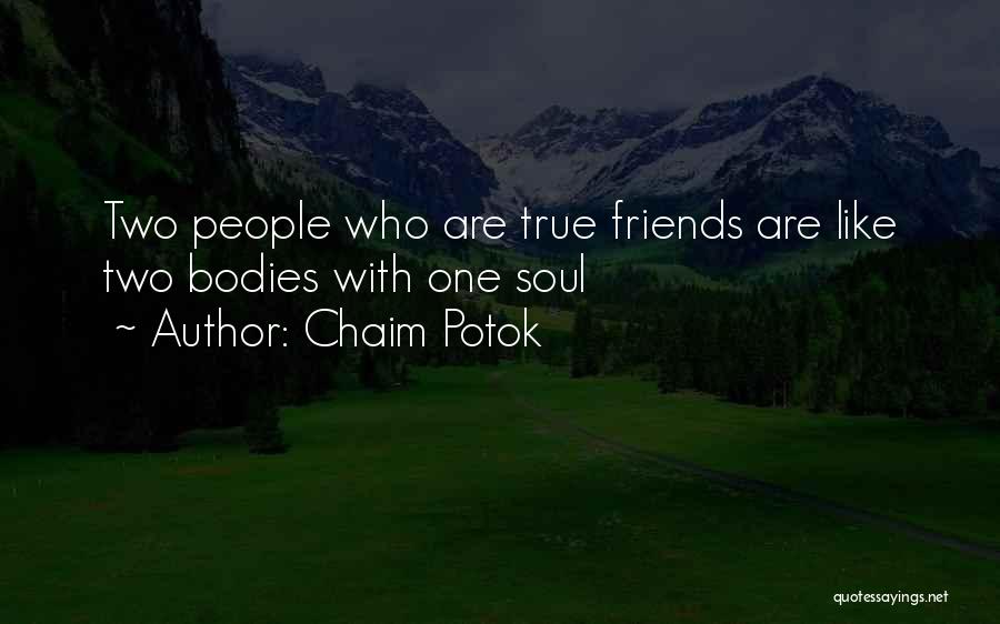 Chaim Potok Quotes: Two People Who Are True Friends Are Like Two Bodies With One Soul