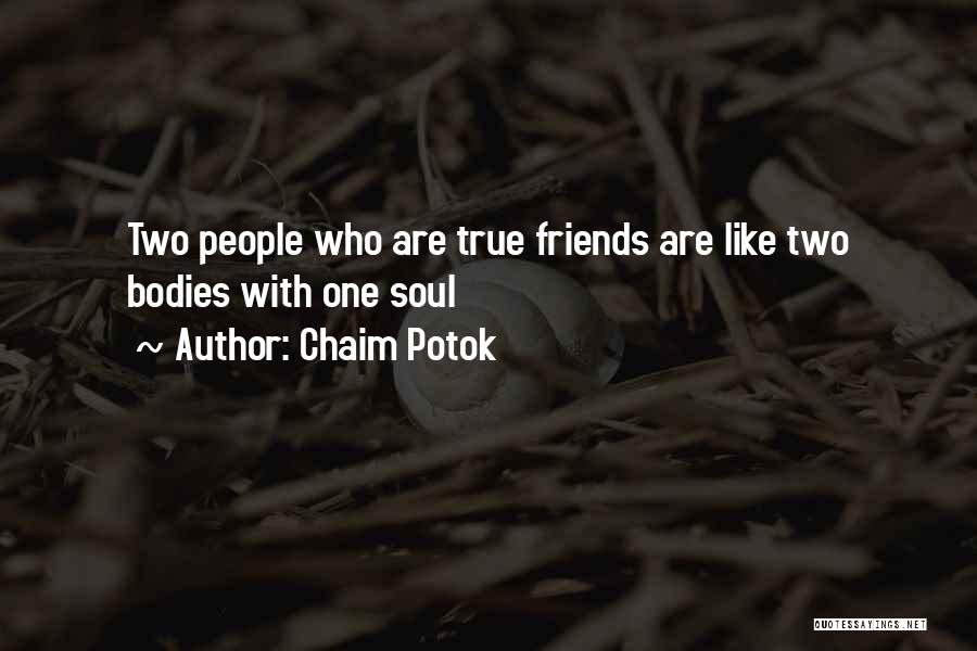 Chaim Potok Quotes: Two People Who Are True Friends Are Like Two Bodies With One Soul